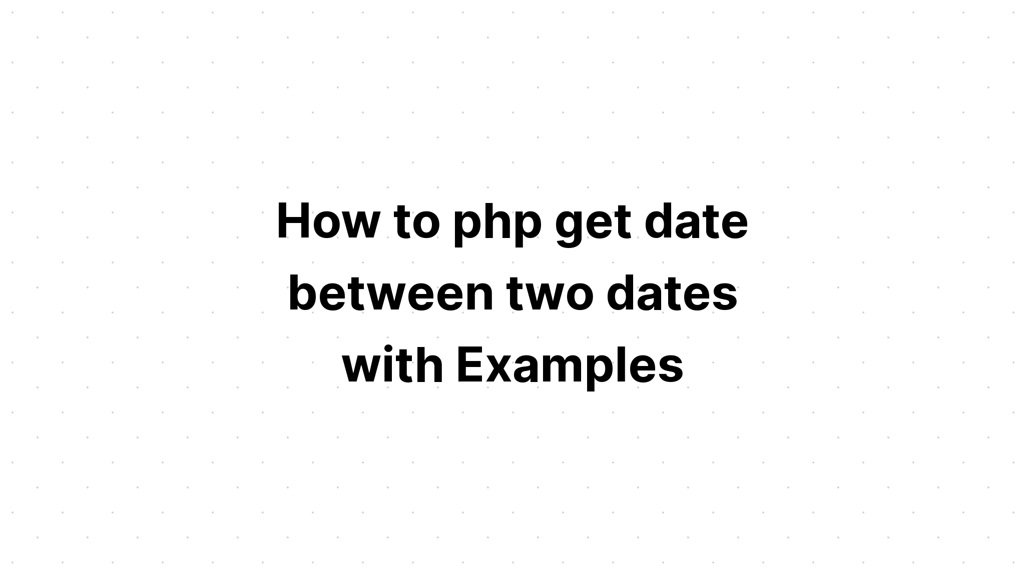 Cách php lấy ngày giữa hai ngày với Ví dụ